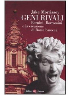 GENI RIVALI BERNINI BORROMINI E LA CREAZIONE DI ROMA BAROCCA