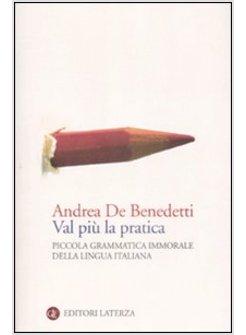 VAL PIU' LA PRATICA PICCOLA GRAMMATICA IMMORALE DELLA LINGUA ITALIANA