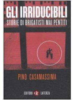 GLI IRRIDUCIBILI. STORIE DI BRIGATISTI MAI PENTITI 