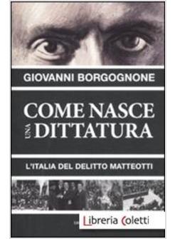 COME NASCE UNA DITTATURA. L'ITALIA DEL DELITTO MATTEOTTI