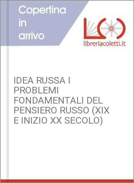 IDEA RUSSA I PROBLEMI FONDAMENTALI DEL PENSIERO RUSSO (XIX E INIZIO XX SECOLO) 