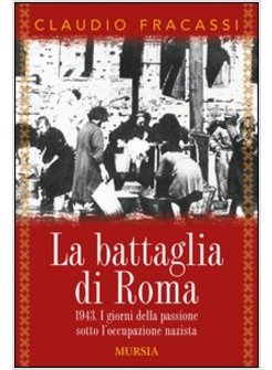 BATTAGLIA DI ROMA 1943. I GIORNI DELLA PASSIONE SOTTO L'OCCUPAZIONE NAZISTA (LA)