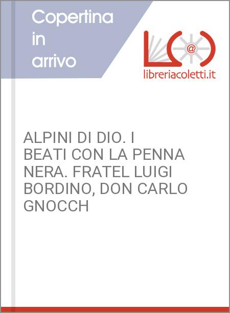 ALPINI DI DIO. I BEATI CON LA PENNA NERA. FRATEL LUIGI BORDINO, DON CARLO GNOCCH