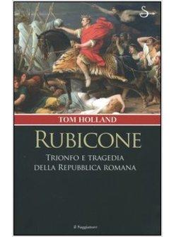 RUBICONE IL TRIONFO E LA TRAGEDIA DELLA REPUBBLICA ROMANA