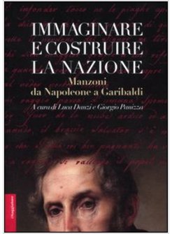 IMMAGINARE E COSTRUIRE LA NAZIONE. MANZONI DA NAPOLEONE A GARIBALDI