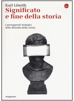 SIGNIFICATO E FINE DELLA STORIA. I PRESUPPOSTI TEOLOGICI DELLA FILOSOFIA DELLA S