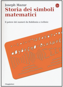 STORIA DEI SIMBOLI MATEMATICI. IL POTERE DEI NUMERI DA BABILONIA E LEIBNIZ