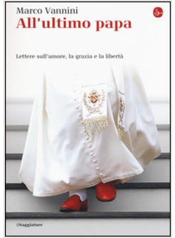 ALL'ULTIMO PAPA. LETTERE SULL'AMORE, LA GRAZIA E LA LIBERTA'