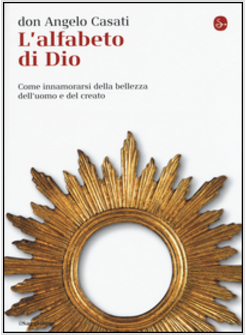 L'ALFABETO DI DIO. COME INNAMORARSI DELLA BELLEZZA DELL'UOMO E DEL CREATO