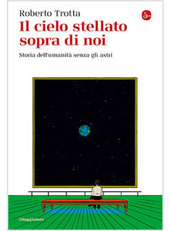 CIELO STELLATO SOPRA DI NOI. STORIA DELL'UMANITA' SENZA GLI ASTRI (IL)