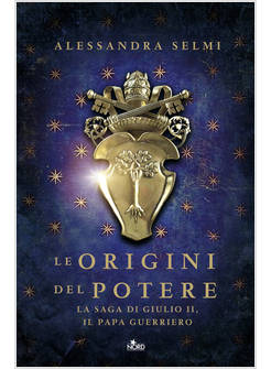 LE ORIGINI DEL POTERE. LA SAGA DI GIULIO II, IL PAPA GUERRIERO