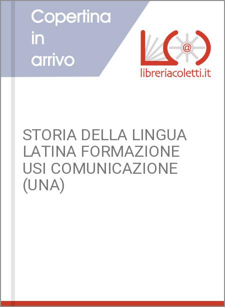 STORIA DELLA LINGUA LATINA FORMAZIONE USI COMUNICAZIONE (UNA)