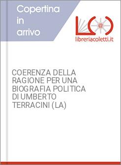 COERENZA DELLA RAGIONE PER UNA BIOGRAFIA POLITICA DI UMBERTO TERRACINI (LA)