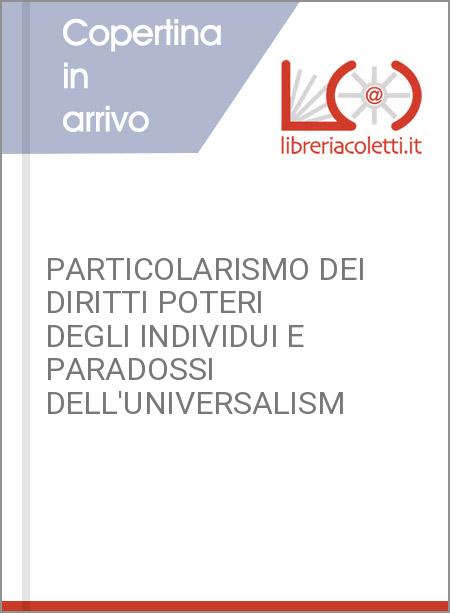 PARTICOLARISMO DEI DIRITTI POTERI DEGLI INDIVIDUI E PARADOSSI DELL'UNIVERSALISM