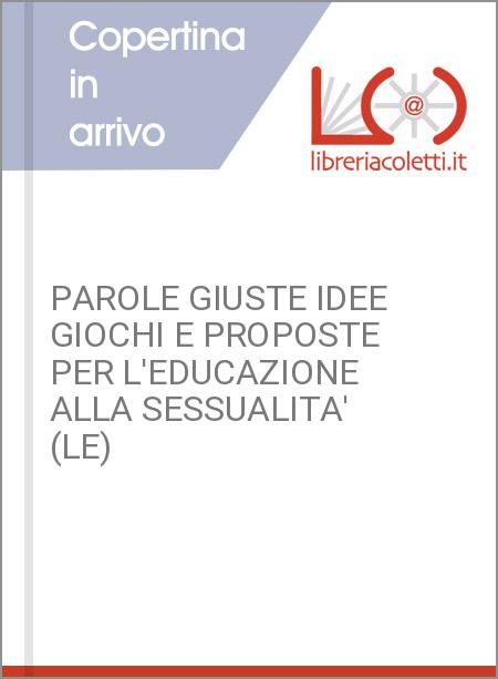 PAROLE GIUSTE IDEE GIOCHI E PROPOSTE PER L'EDUCAZIONE ALLA SESSUALITA' (LE)