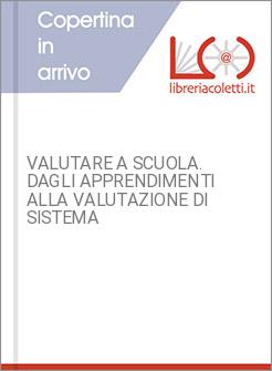 VALUTARE A SCUOLA. DAGLI APPRENDIMENTI ALLA VALUTAZIONE DI SISTEMA