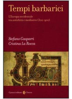 TEMPI BARBARICI. L'EUROPA OCCIDENTALE TRA ANTICHITA' E MEDIOEVO (300-900)