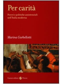 PER CARITA'. POVERI E POLITICHE ASSISTENZIALI NELL'ITALIA MODERNA