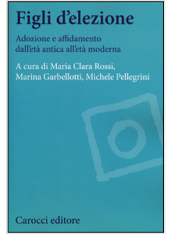 FIGLI D'ELEZIONE. ADOZIONE E AFFIDAMENTO DALL'ETA' ANTICA ALL'ETA' MODERNA