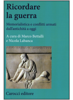 RICORDARE LA GUERRA. MEMORIALISTICA E CONFLITTI ARMATI DALL'ANTICHITA' A OGGI