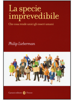 LA SPECIE IMPREVEDIBILE. CHE COSA RENDE UNICI GLI ESSERI UMANI