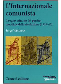 INTERNAZIONALE COMUNISTA. IL SOGNO INFRANTO DEL PARTITO MONDIALE DELLA RIVOLUZIO