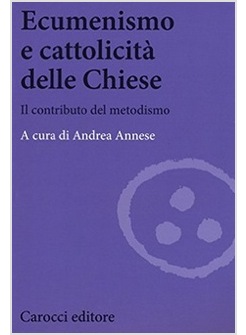 ECUMENISMO E CATTOLICITA' DELLE CHIESE. IL CONTRIBUTO DEL METODISMO