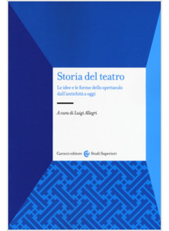 STORIA DEL TEATRO. LE IDEE E LE FORME DELLO SPETTACOLO DALL'ANTICHITA' A OGGI