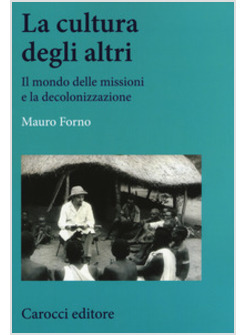 CULTURA DEGLI ALTRI. IL MONDO DELLE MISSIONI E LA DECOLONIZZAZIONE (LA)