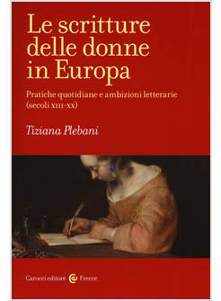 SCRITTURE DELLE DONNE IN EUROPA. PRATICHE QUOTIDIANE E AMBIZIONI LETTERARIE (SEC