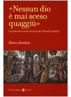 «NESSUN DIO E' MAI SCESO QUAGGIU». LA POLEMICA ANTICRISTIANA DEI FILOSOFI ANTICH
