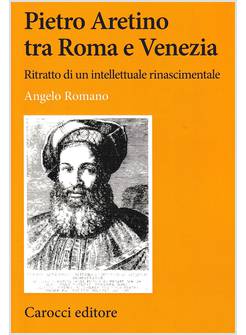 PIETRO ARETINO TRA ROMA E VENEZIA. RITRATTO DI UN INTELLETTUALE RINASCIMENTALE