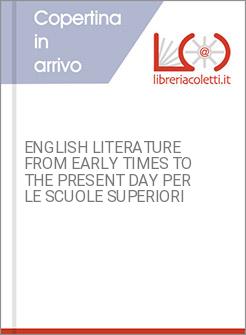 ENGLISH LITERATURE FROM EARLY TIMES TO THE PRESENT DAY PER LE SCUOLE SUPERIORI
