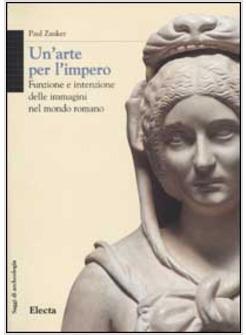 ARTE PER L'IMPERO FUNZIONE E INTENZIONE DELLE IMMAGINI NEL MONDO ROMANO (UN')