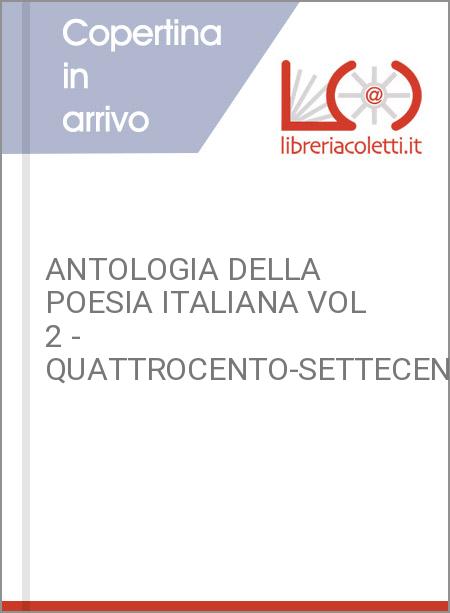 ANTOLOGIA DELLA POESIA ITALIANA VOL 2 - QUATTROCENTO-SETTECENTO