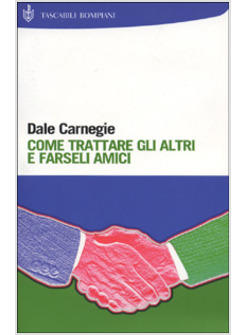 Come Trattare Gli Altri E Farseli Amici - Carnegie Dale - Bompiani