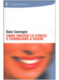 Come Vincere Lo Stress E Cominciare A Vivere - Carnegie Dale - Bompiani