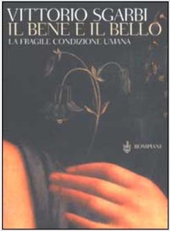 BENE E IL BELLO LA FRAGILE CONDIZIONE UMANA (IL)