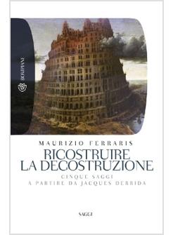 RICOSTRUIRE LA DECOSTRUZIONE CINQUE SAGGI A PARTIRE DA JACQUES DERRIDA