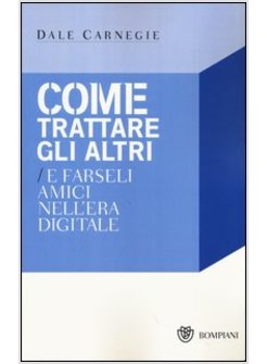 COME TRATTARE GLI ALTRI E FARSELI AMICI NELL'ERA DIGITALE