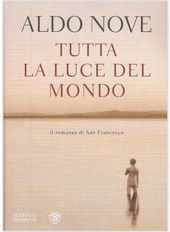 TUTTA LA LUCE DEL MONDO. IL ROMANZO DI SAN FRANCESCO