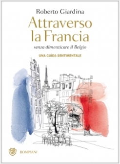 ATTRAVERSO LA FRANCIA SENZA DIMENTICARE IL BELGIO. UNA GUIDA SENTIMENTALE.