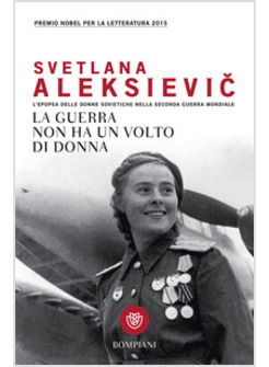 LA GUERRA NON HA UN VOLTO DI DONNA. L'EPOPEA DELLE DONNE SOVIETICHE