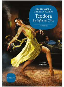 TEODORA. LA FIGLIA DEL CIRCO. LA SAGA DI BISANZIO