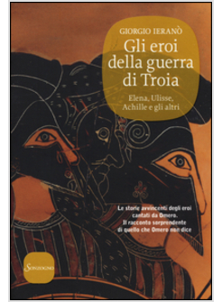 EROI DELLA GUERRA DI TROIA. ELENA, ULISSE, ACHILLE E GLI ALTRI (GLI)