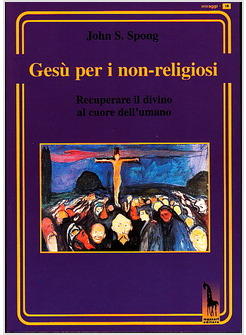 GESU' PER I NON-RELIGIOSI. RECUPERARE IL DIVINO NEL CUORE DELL'ESSERE UMANO