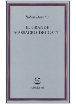 IL GRANDE MASSACRO DEI GATTI E ALTRI EPISODI DELLA STORIA CULTURALE FRANCESE