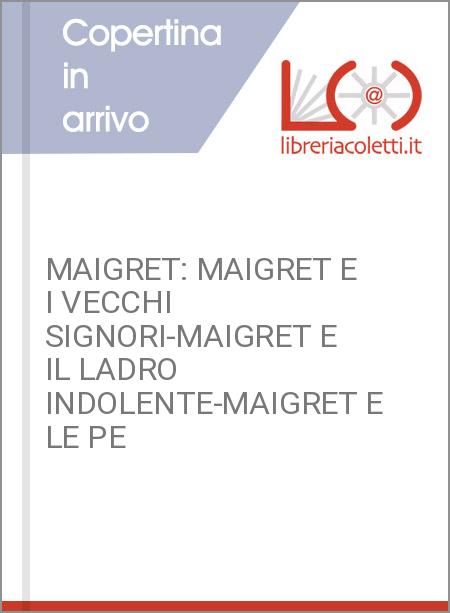 MAIGRET: MAIGRET E I VECCHI SIGNORI-MAIGRET E IL LADRO INDOLENTE-MAIGRET E LE PE