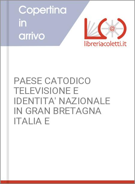 PAESE CATODICO TELEVISIONE E IDENTITA' NAZIONALE IN GRAN BRETAGNA ITALIA E