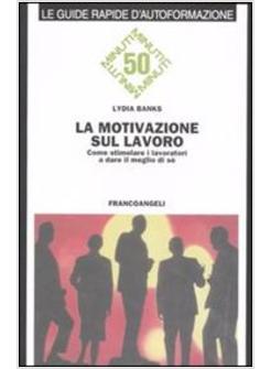 MOTIVAZIONE SUL LAVORO COME STIMOLARE I LAVORATORI A DARE IL MEGLIO DI SE' (LA)